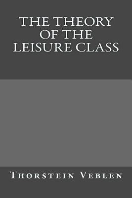 The Theory of the Leisure Class by Veblen, Thorstein