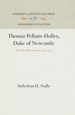 Thomas Pelham-Holles, Duke of Newcastle: His Early Political Career,1693-1724 by Nulle, Stebelton H.