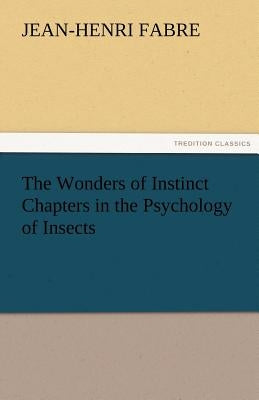 The Wonders of Instinct Chapters in the Psychology of Insects by Fabre, Jean-Henri