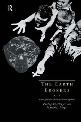 The Earth Brokers: Power, Politics and World Development by Chatterjee, Pratap