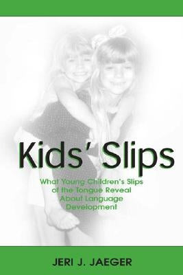 Kids' Slips: What Young Children's Slips of the Tongue Reveal about Language Development by Jaeger, Jeri J.