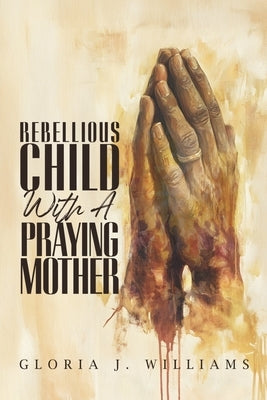 Rebellious Child with a Praying Mother by Williams, Gloria