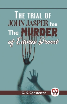 The Trial Of John Jasper For The Murder Of Edwin Drood by Chesterton, G. K.