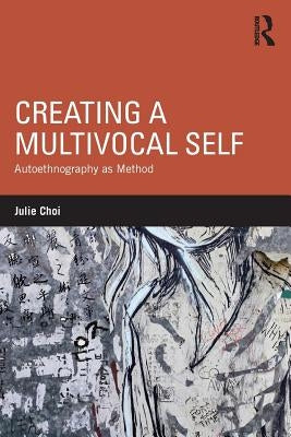 Creating a Multivocal Self: Autoethnography as Method by Choi, Julie
