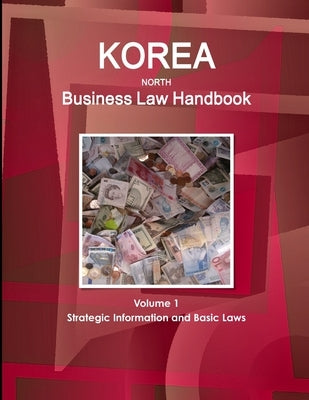 Korea, North Business Law Handbook Volume 1 Strategic Information and Basic Laws by Ibp, Inc