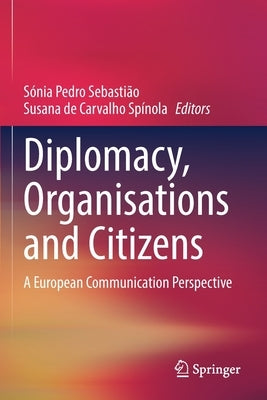 Diplomacy, Organisations and Citizens: A European Communication Perspective by Sebastião, Sónia Pedro