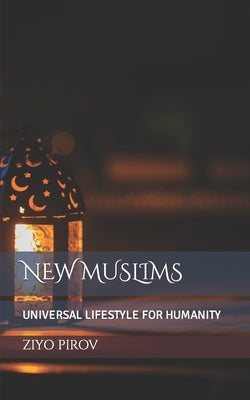 New Muslims: Universal Lifestyle for Humanity by Pirov, Ziyo
