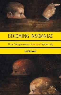 Becoming Insomniac: How Sleeplessness Alarmed Modernity by Scrivner, L.
