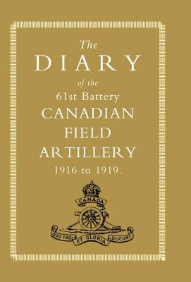 DIARY of the 61st BATTERY CANADIAN FIELD ARTILLERY 1916-1919 by Anon