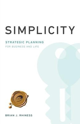 Simplicity: Strategic Planning for Business and Life by Rhiness, Brian J.