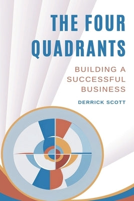 The Four Quadrants: Building a Successful Business by Scott, Derrick