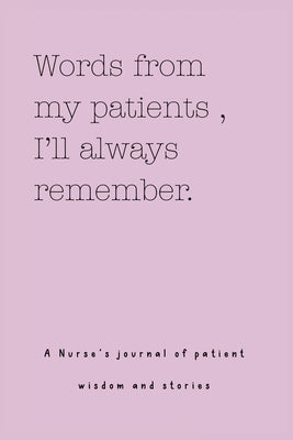 Words from my patients, I'll always remember. ( A Nurse's journal of patient wisdom and stories ) by Bell, Lulu and