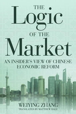 The Logic of the Market: An Insider's View of Chinese Economic Reform by Zhang, Weiying