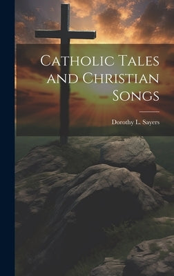 Catholic Tales and Christian Songs by Sayers, Dorothy L. (Dorothy Leigh) 1.