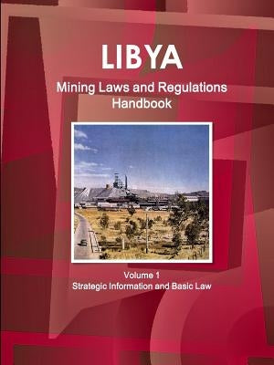 Libya Mining Laws and Regulations Handbook Volume 1 Strategic Information and Basic Law by Ibp, Inc