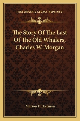 The Story Of The Last Of The Old Whalers, Charles W. Morgan by Dickerman, Marion
