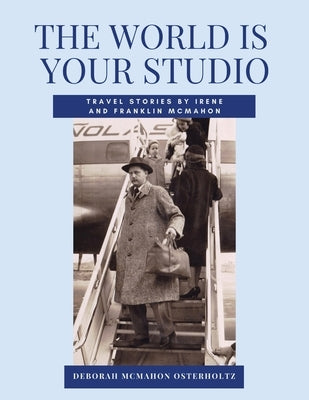 THE WORLD IS YOUR STUDIO Travel Stories by Irene and Franklin McMahon by Osterholtz, Deborah McMahon