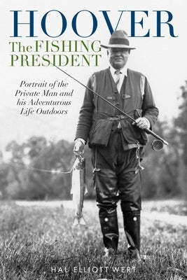 Hoover the Fishing President: Portrait of the Private Man and His Adventurous Life Outdoors by Wert, Hal Elliott