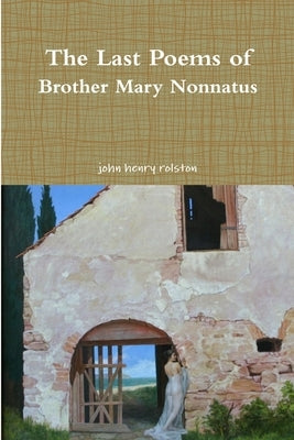 The Last Poems of Brother Mary Nonnatus by Rolston, John Henry