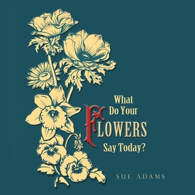 What Do Your Flowers Say Today? by Adams, Sue