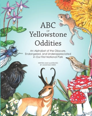 ABC OF Yellowstone Oddities: An Alphabet of the Obscure, Endangered, and Underappreciated in Our First National Park by Kierst, Anastasia