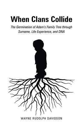 When Clans Collide: The Germination of Adam's Family Tree Through Surname, Life Experience, and DNA by Davidson, Wayne Rudolph