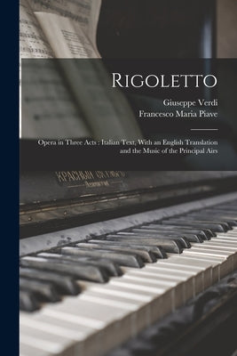 Rigoletto: Opera in Three Acts: Italian Text, With an English Translation and the Music of the Principal Airs by Verdi, Giuseppe