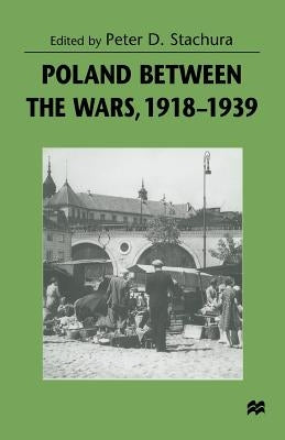 Poland Between the Wars, 1918-1939 by Stachura, Peter D.