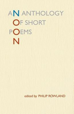 Noon: An Anthology of Short Poems by Rowland, Philip