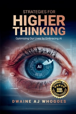 Strategies For Higher Thinking: Optimizing Our Lives by Embracing AI by Whogoes, Dwaine Aj