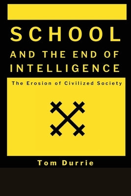 School and the End of intelligence: The Erosion of Civlized Society by Durrie, Tom