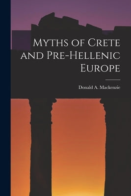 Myths of Crete and Pre-Hellenic Europe by MacKenzie, Donald A.