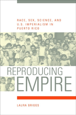 Reproducing Empire: Race, Sex, Science, and U.S. Imperialism in Puerto Ricovolume 11 by Briggs, Laura