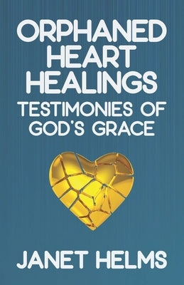 Orphaned Heart Healings: Testimonies of God's Grace by Helms, Janet