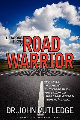 Lessons From A Road Warrior: How I Fell Off A Horse, Earned 15 Million Air Miles, Got Sand In My Shoes And Learned How To Invest by Rutledge, John