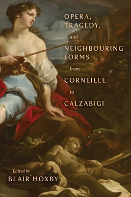 Opera, Tragedy, and Neighbouring Forms from Corneille to Calzabigi by Hoxby, Blair