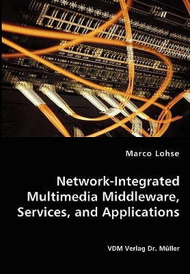 Network-Integrated Multimedia Middleware, Services, and Applications by Lohse, Marco