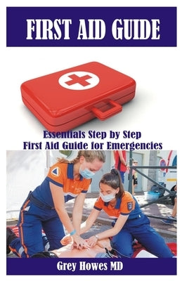 First Aid Guide: Essentials Step by Step First Aid Guide for Emergencies by Howes, Grey