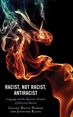 Racist, Not Racist, Antiracist: Language and the Dynamic Disaster of American Racism by Harper, Leland