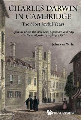 Charles Darwin in Cambridge: The Most Joyful Years by Wyhe John Van