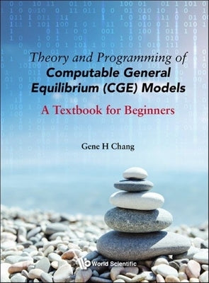 Theory and Programming of Computable General Equilibrium (Cge) Models: A Textbook for Beginners by Chang, Gene H.