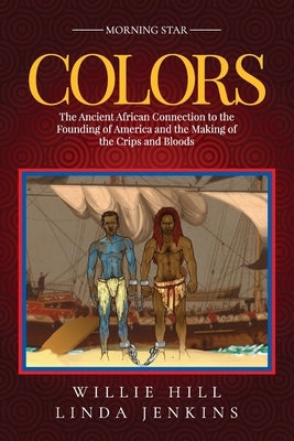 Colors: The Ancient African Connection to the Founding of America and the Making of the Crips and Bloods by Hill, Willie