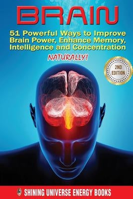 Brain: 51 Powerful Ways to Improve Brain Power, Enhance Memory, Intelligence and Concentration NATURALLY! by Books, Shining Universe Energy