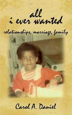 All I Ever Wanted - Relationships, Marriage, Family by Daniel, Carol A.