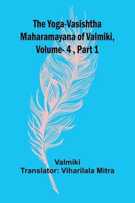 The Yoga-Vasishtha Maharamayana of Valmiki, Vol 4, Part 1 by Valmiki