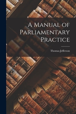 A Manual of Parliamentary Practice by Jefferson, Thomas