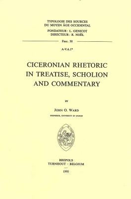 Ciceronian Rhetoric in Treatise, Scholion and Commentary by Ward, John O.