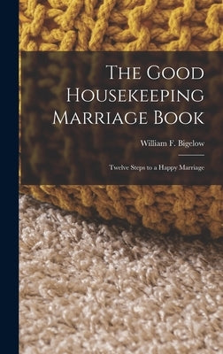 The Good Housekeeping Marriage Book: Twelve Steps to a Happy Marriage by Bigelow, William F.