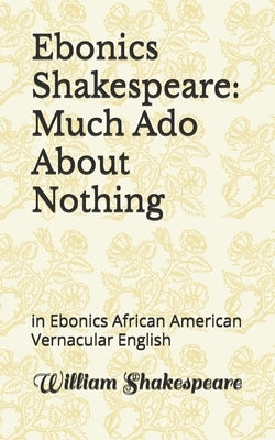 Ebonics Shakespeare: Much Ado About Nothing: in Ebonics African American Vernacular English by Shakespeare, William