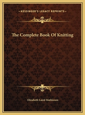 The Complete Book Of Knitting by Mathieson, Elizabeth Laird